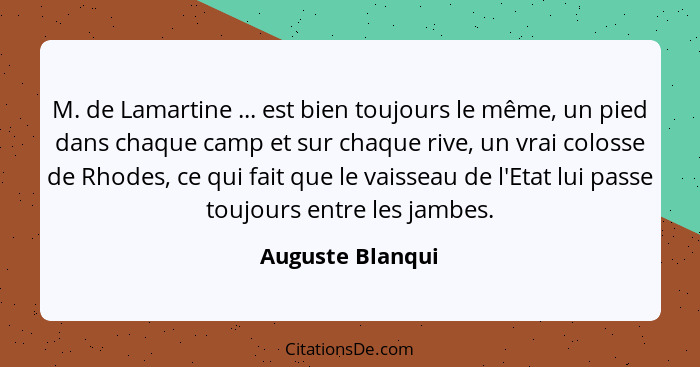 M. de Lamartine ... est bien toujours le même, un pied dans chaque camp et sur chaque rive, un vrai colosse de Rhodes, ce qui fait q... - Auguste Blanqui