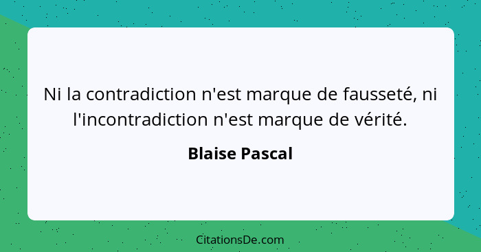 Ni la contradiction n'est marque de fausseté, ni l'incontradiction n'est marque de vérité.... - Blaise Pascal
