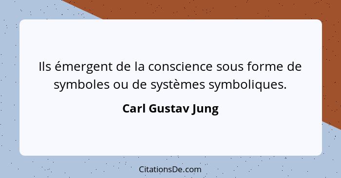 Ils émergent de la conscience sous forme de symboles ou de systèmes symboliques.... - Carl Gustav Jung