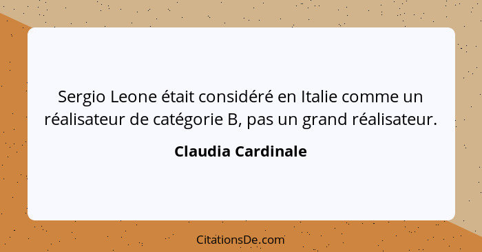Sergio Leone était considéré en Italie comme un réalisateur de catégorie B, pas un grand réalisateur.... - Claudia Cardinale