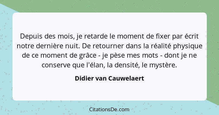 Depuis des mois, je retarde le moment de fixer par écrit notre dernière nuit. De retourner dans la réalité physique de ce mome... - Didier van Cauwelaert