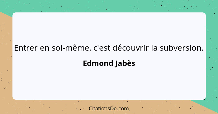 Entrer en soi-même, c'est découvrir la subversion.... - Edmond Jabès