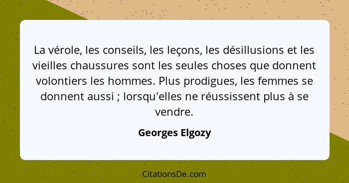 La vérole, les conseils, les leçons, les désillusions et les vieilles chaussures sont les seules choses que donnent volontiers les ho... - Georges Elgozy