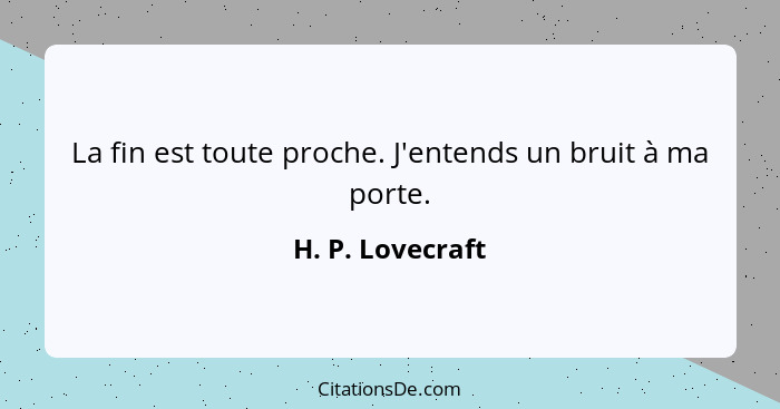 La fin est toute proche. J'entends un bruit à ma porte.... - H. P. Lovecraft