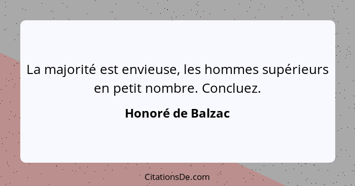 La majorité est envieuse, les hommes supérieurs en petit nombre. Concluez.... - Honoré de Balzac