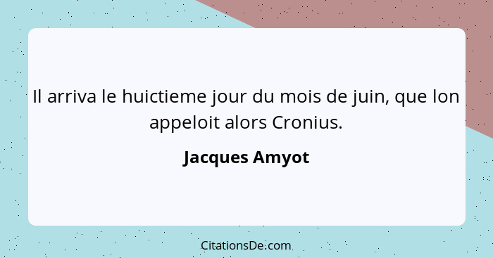 Il arriva le huictieme jour du mois de juin, que lon appeloit alors Cronius.... - Jacques Amyot