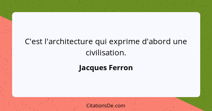 C'est l'architecture qui exprime d'abord une civilisation.... - Jacques Ferron