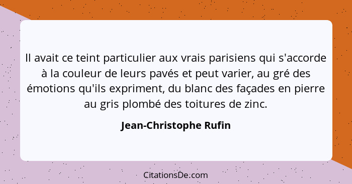 Il avait ce teint particulier aux vrais parisiens qui s'accorde à la couleur de leurs pavés et peut varier, au gré des émotion... - Jean-Christophe Rufin