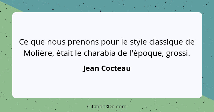 Ce que nous prenons pour le style classique de Molière, était le charabia de l'époque, grossi.... - Jean Cocteau