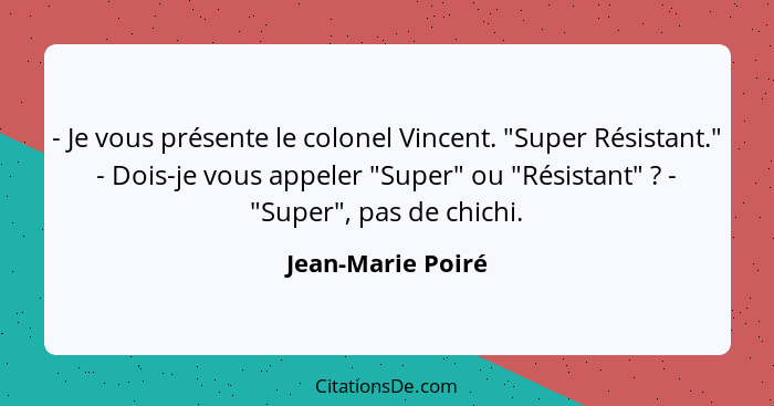 - Je vous présente le colonel Vincent. "Super Résistant." - Dois-je vous appeler "Super" ou "Résistant" ? - "Super", pas de ch... - Jean-Marie Poiré