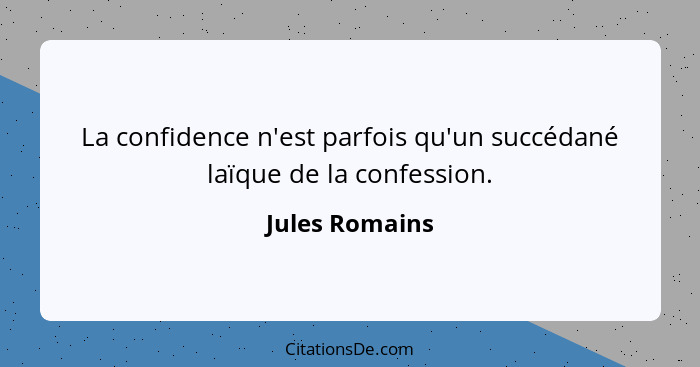 La confidence n'est parfois qu'un succédané laïque de la confession.... - Jules Romains