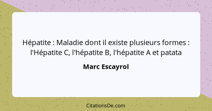 Hépatite : Maladie dont il existe plusieurs formes : l'Hépatite C, l'hépatite B, l'hépatite A et patata... - Marc Escayrol