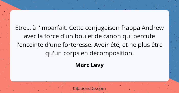 Etre... à l'imparfait. Cette conjugaison frappa Andrew avec la force d'un boulet de canon qui percute l'enceinte d'une forteresse. Avoir é... - Marc Levy