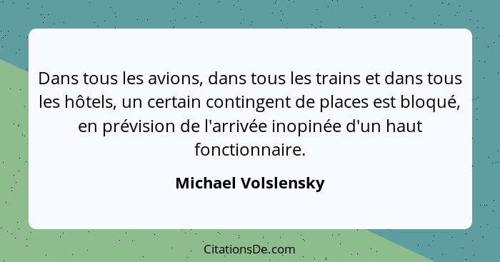 Dans tous les avions, dans tous les trains et dans tous les hôtels, un certain contingent de places est bloqué, en prévision de l... - Michael Volslensky