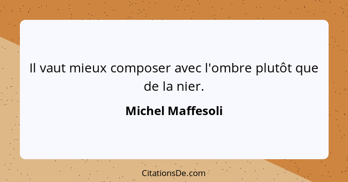 Il vaut mieux composer avec l'ombre plutôt que de la nier.... - Michel Maffesoli