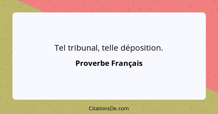 Tel tribunal, telle déposition.... - Proverbe Français