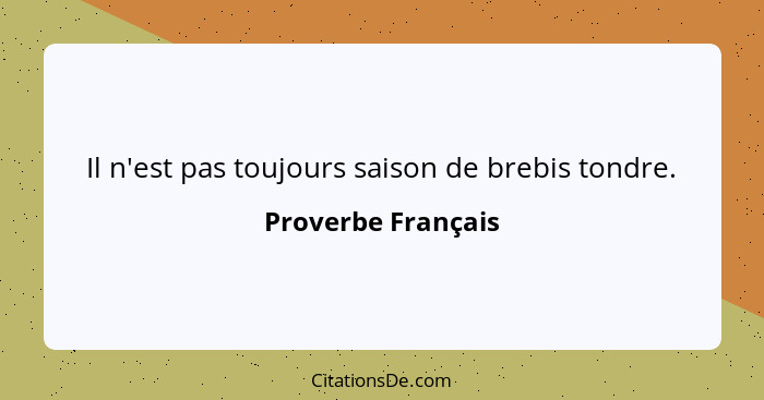 Il n'est pas toujours saison de brebis tondre.... - Proverbe Français