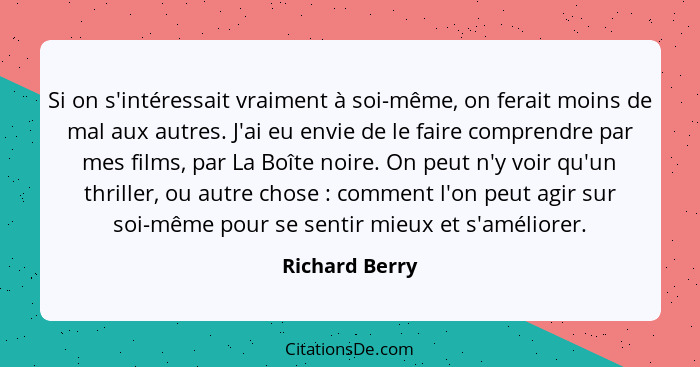 Si on s'intéressait vraiment à soi-même, on ferait moins de mal aux autres. J'ai eu envie de le faire comprendre par mes films, par La... - Richard Berry