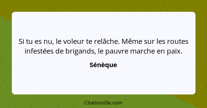 Si tu es nu, le voleur te relâche. Même sur les routes infestées de brigands, le pauvre marche en paix.... - Sénèque