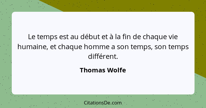 Le temps est au début et à la fin de chaque vie humaine, et chaque homme a son temps, son temps différent.... - Thomas Wolfe