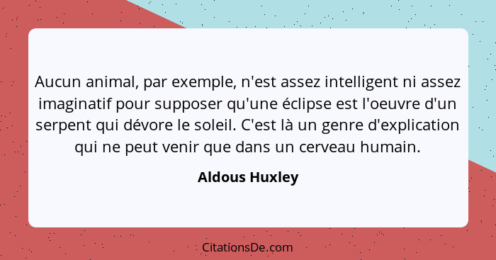 Aucun animal, par exemple, n'est assez intelligent ni assez imaginatif pour supposer qu'une éclipse est l'oeuvre d'un serpent qui dévo... - Aldous Huxley