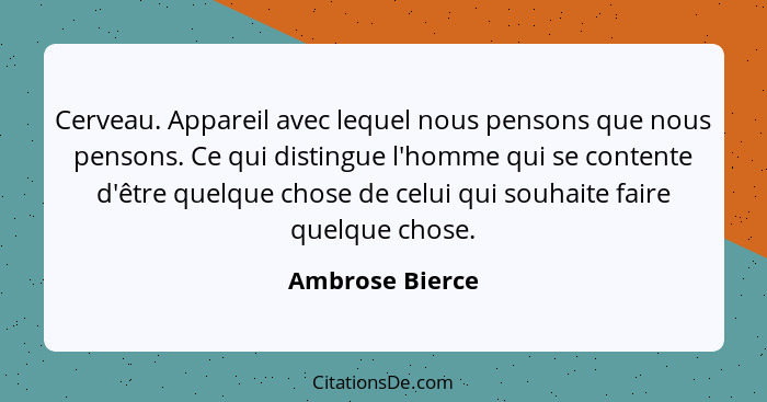 Cerveau. Appareil avec lequel nous pensons que nous pensons. Ce qui distingue l'homme qui se contente d'être quelque chose de celui q... - Ambrose Bierce