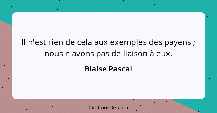 Il n'est rien de cela aux exemples des payens ; nous n'avons pas de liaison à eux.... - Blaise Pascal