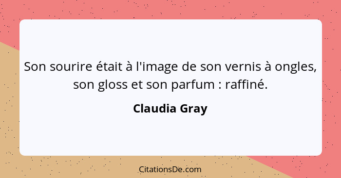 Son sourire était à l'image de son vernis à ongles, son gloss et son parfum : raffiné.... - Claudia Gray
