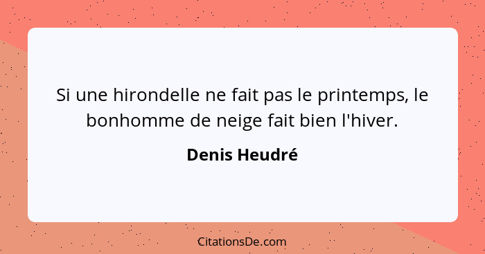 Si une hirondelle ne fait pas le printemps, le bonhomme de neige fait bien l'hiver.... - Denis Heudré