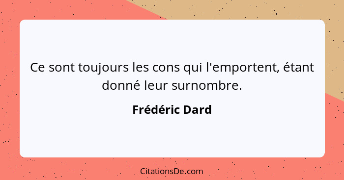 Ce sont toujours les cons qui l'emportent, étant donné leur surnombre.... - Frédéric Dard