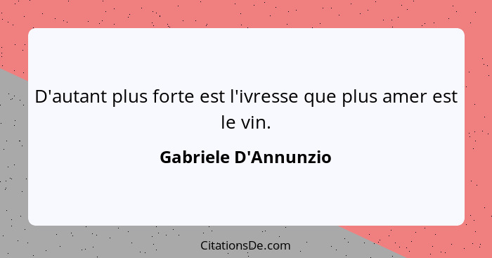 D'autant plus forte est l'ivresse que plus amer est le vin.... - Gabriele D'Annunzio