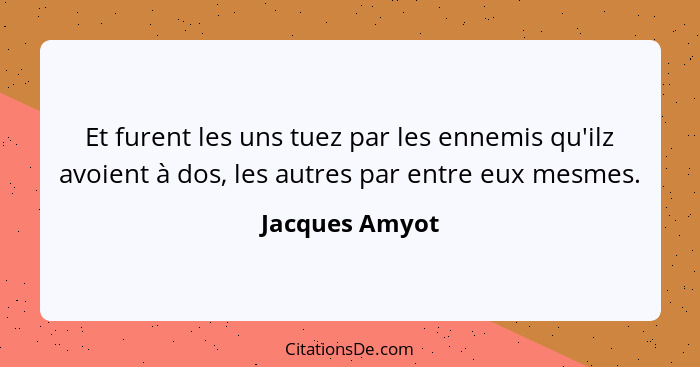 Et furent les uns tuez par les ennemis qu'ilz avoient à dos, les autres par entre eux mesmes.... - Jacques Amyot