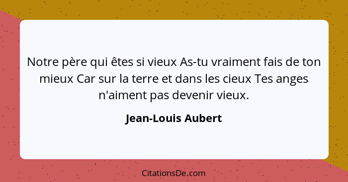 Notre père qui êtes si vieux As-tu vraiment fais de ton mieux Car sur la terre et dans les cieux Tes anges n'aiment pas devenir vi... - Jean-Louis Aubert