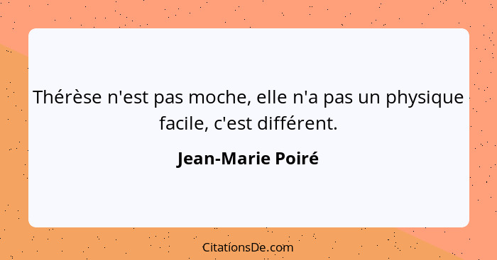 Thérèse n'est pas moche, elle n'a pas un physique facile, c'est différent.... - Jean-Marie Poiré