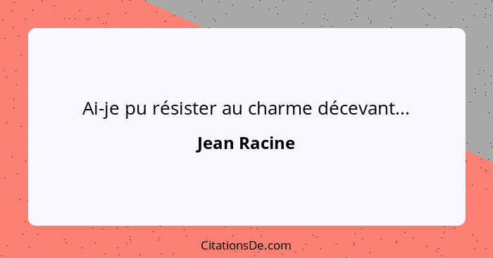 Ai-je pu résister au charme décevant...... - Jean Racine