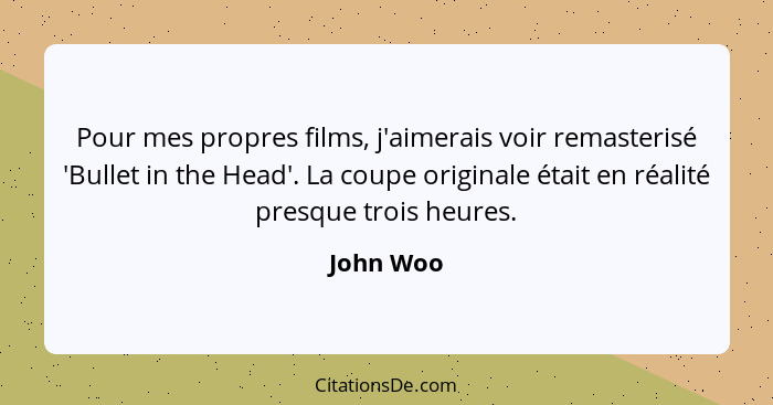 Pour mes propres films, j'aimerais voir remasterisé 'Bullet in the Head'. La coupe originale était en réalité presque trois heures.... - John Woo