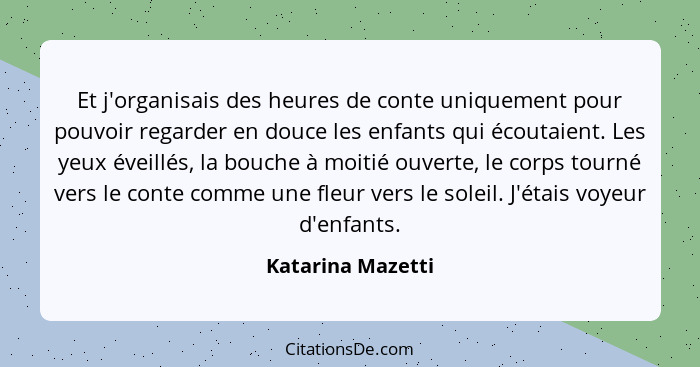 Et j'organisais des heures de conte uniquement pour pouvoir regarder en douce les enfants qui écoutaient. Les yeux éveillés, la bou... - Katarina Mazetti