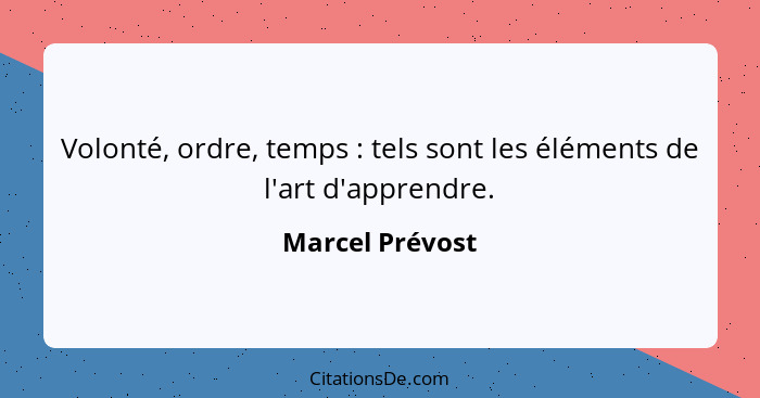 Volonté, ordre, temps : tels sont les éléments de l'art d'apprendre.... - Marcel Prévost