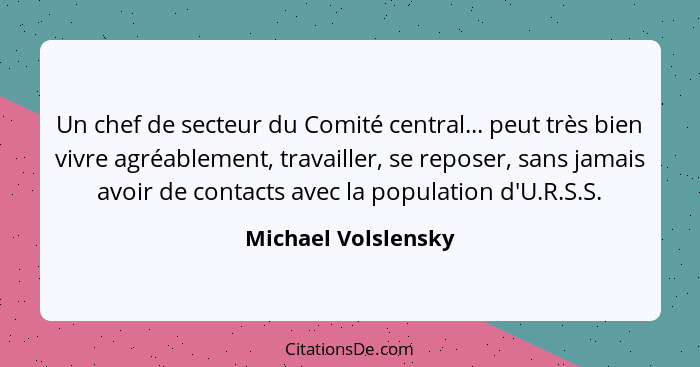 Un chef de secteur du Comité central... peut très bien vivre agréablement, travailler, se reposer, sans jamais avoir de contacts... - Michael Volslensky