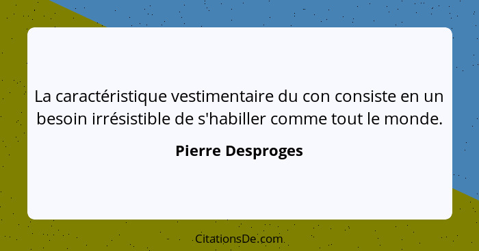 La caractéristique vestimentaire du con consiste en un besoin irrésistible de s'habiller comme tout le monde.... - Pierre Desproges