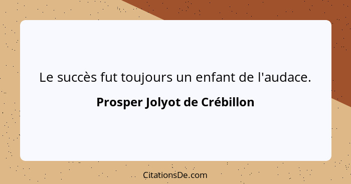 Le succès fut toujours un enfant de l'audace.... - Prosper Jolyot de Crébillon