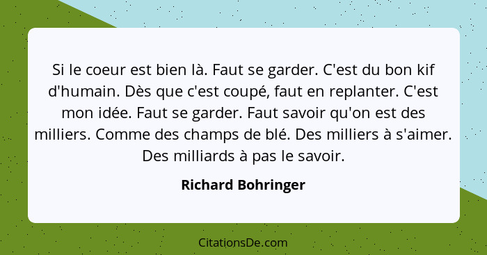 Si le coeur est bien là. Faut se garder. C'est du bon kif d'humain. Dès que c'est coupé, faut en replanter. C'est mon idée. Faut s... - Richard Bohringer