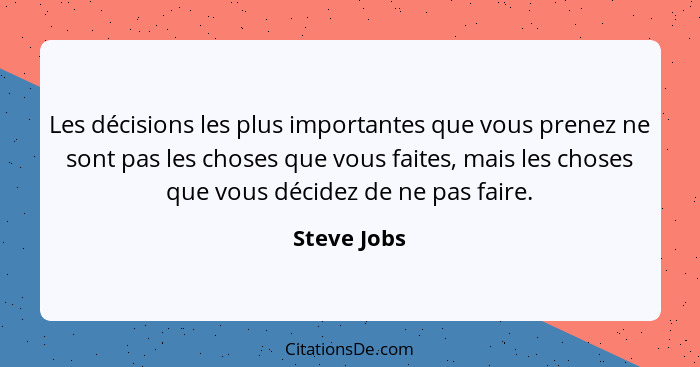 Les décisions les plus importantes que vous prenez ne sont pas les choses que vous faites, mais les choses que vous décidez de ne pas fai... - Steve Jobs