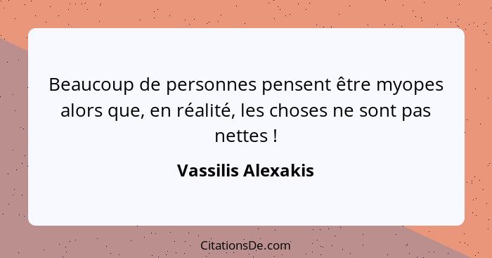 Beaucoup de personnes pensent être myopes alors que, en réalité, les choses ne sont pas nettes !... - Vassilis Alexakis