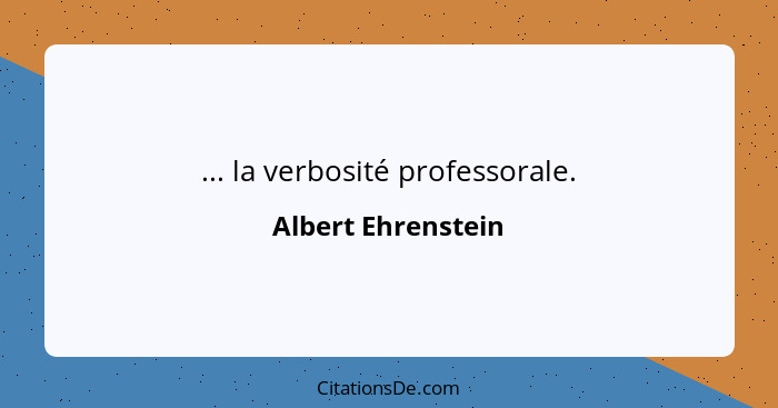 ... la verbosité professorale.... - Albert Ehrenstein