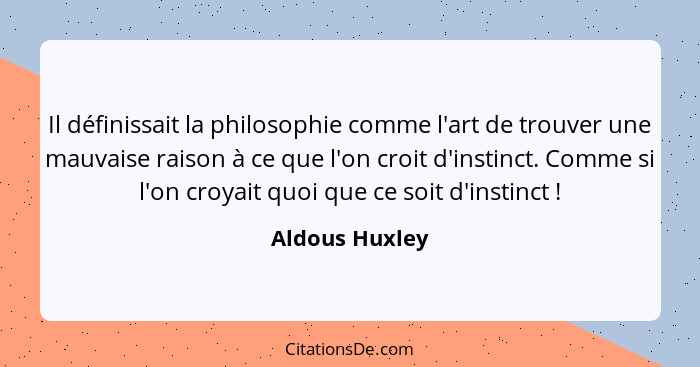 Il définissait la philosophie comme l'art de trouver une mauvaise raison à ce que l'on croit d'instinct. Comme si l'on croyait quoi qu... - Aldous Huxley