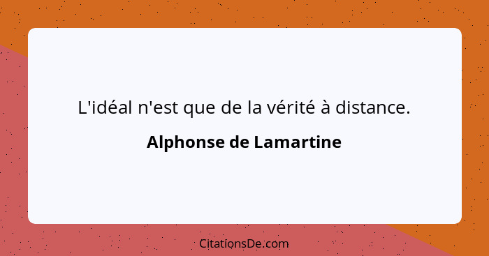 L'idéal n'est que de la vérité à distance.... - Alphonse de Lamartine