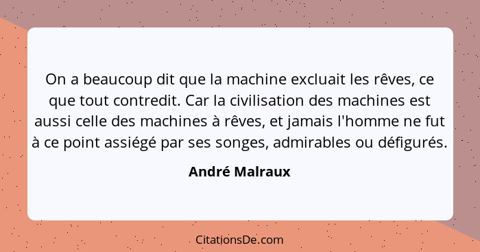 On a beaucoup dit que la machine excluait les rêves, ce que tout contredit. Car la civilisation des machines est aussi celle des machi... - André Malraux