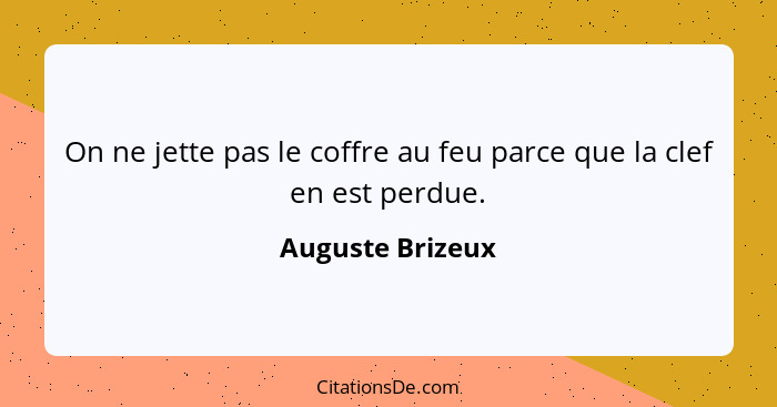 On ne jette pas le coffre au feu parce que la clef en est perdue.... - Auguste Brizeux