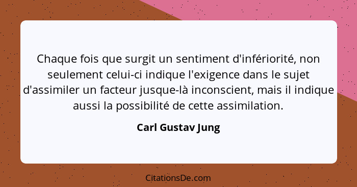 Chaque fois que surgit un sentiment d'infériorité, non seulement celui-ci indique l'exigence dans le sujet d'assimiler un facteur j... - Carl Gustav Jung